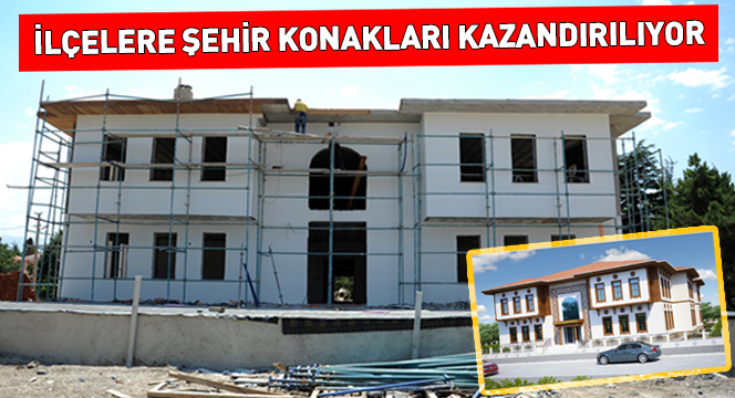 İlçelere Şehir Konakları Kazandırılıyor