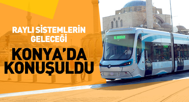 Raylı Sistemlerin Geleceği Konya`da Konuşuldu