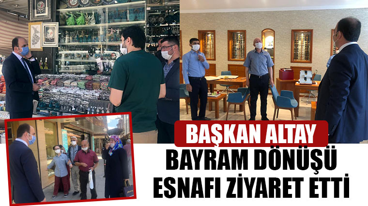 Başkan Altay Bayram Dönüşü Esnafı Ziyaret Etti