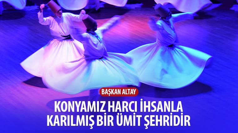 “Konya\'mız Harcı İhsanla Karılmış Bir Ümit Şehridir”