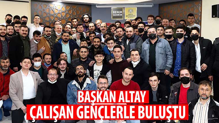 Başkan Altay Çalışan Gençlerle Buluştu