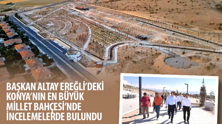 Başkan Altay Ereğli’deki Konya’nın En Büyük Millet Bahçesi’nde İncelemelerde Bulundu